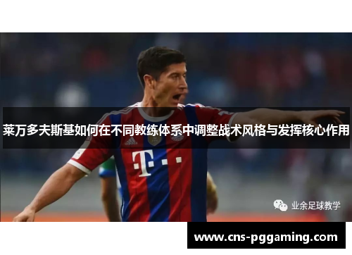 莱万多夫斯基如何在不同教练体系中调整战术风格与发挥核心作用