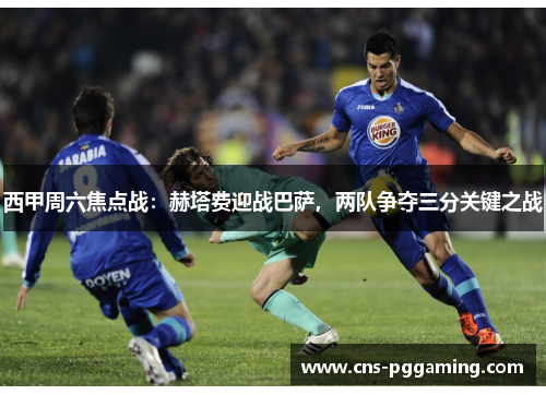 西甲周六焦点战:赫塔费迎战巴萨,两队争夺三分关键之战 西甲周六焦点战:赫塔费迎战巴萨,两队争夺三分关键之战