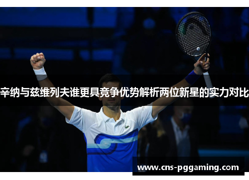 辛纳与兹维列夫谁更具竞争优势解析两位新星的实力对比 辛纳与兹维列夫谁更具竞争优势解析两位新星的实力对比