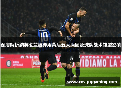 深度解析纳英戈兰被弃用背后五大原因及球队战术转型影响