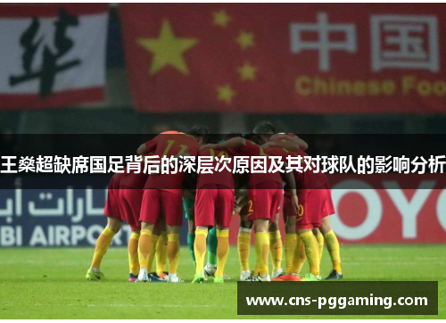王燊超缺席国足背后的深层次原因及其对球队的影响分析 王燊超缺席国足背后的深层次原因及其对球队的影响分析