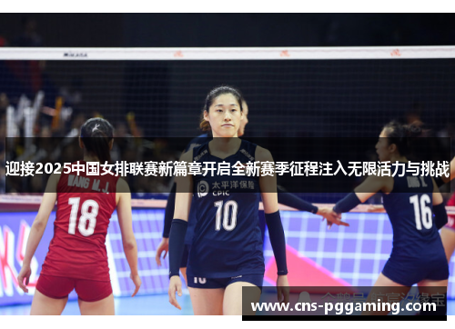 迎接2025中国女排联赛新篇章开启全新赛季征程注入无限活力与挑战 迎接2025中国女排联赛新篇章开启全新赛季征程注入无限活力与挑战