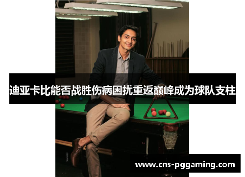 迪亚卡比能否战胜伤病困扰重返巅峰成为球队支柱 迪亚卡比能否战胜伤病困扰重返巅峰成为球队支柱