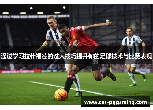 通过学习拉什福德的过人技巧提升你的足球技术与比赛表现 通过学习拉什福德的过人技巧提升你的足球技术与比赛表现