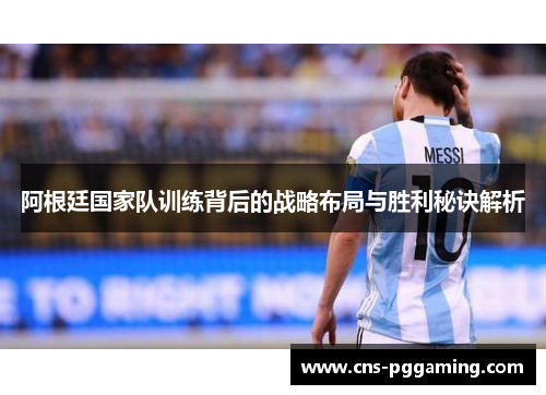 阿根廷国家队训练背后的战略布局与胜利秘诀解析