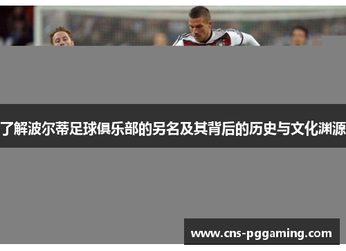 了解波尔蒂足球俱乐部的另名及其背后的历史与文化渊源 了解波尔蒂足球俱乐部的另名及其背后的历史与文化渊源