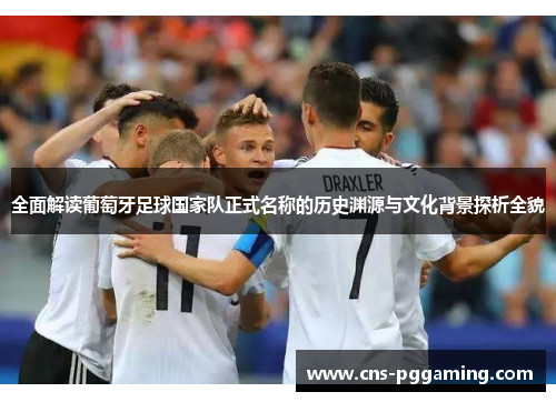 全面解读葡萄牙足球国家队正式名称的历史渊源与文化背景探析全貌 全面解读葡萄牙足球国家队正式名称的历史渊源与文化背景探析全貌