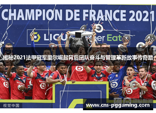 揭秘2021法甲冠军里尔崛起背后团队奋斗与管理革新故事传奇路 揭秘2021法甲冠军里尔崛起背后团队奋斗与管理革新故事传奇路