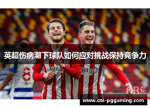 英超伤病潮下球队如何应对挑战保持竞争力