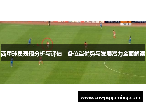 西甲球员表现分析与评估:各位置优势与发展潜力全面解读 西甲球员表现分析与评估:各位置优势与发展潜力全面解读