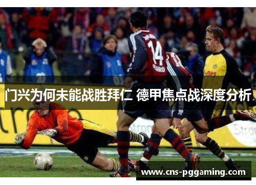 门兴为何未能战胜拜仁 德甲焦点战深度分析 门兴为何未能战胜拜仁 德甲焦点战深度分析