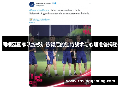 阿根廷国家队终极训练背后的独特战术与心理准备揭秘 阿根廷国家队终极训练背后的独特战术与心理准备揭秘