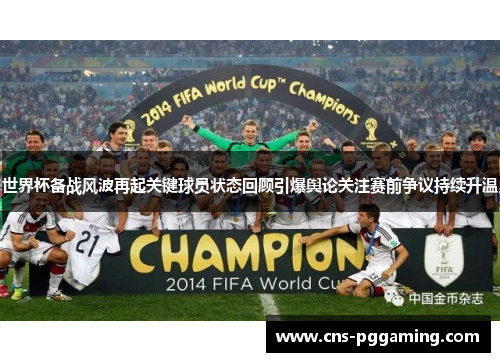 世界杯备战风波再起关键球员状态回顾引爆舆论关注赛前争议持续升温 世界杯备战风波再起关键球员状态回顾引爆舆论关注赛前争议持续升温