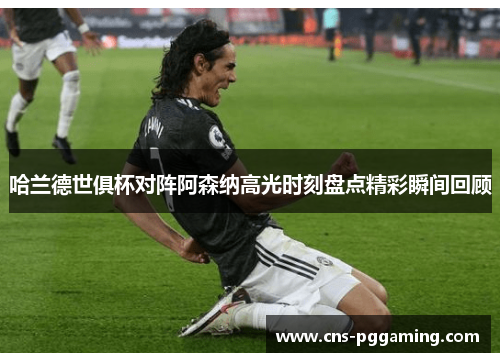 哈兰德世俱杯对阵阿森纳高光时刻盘点精彩瞬间回顾 哈兰德世俱杯对阵阿森纳高光时刻盘点精彩瞬间回顾
