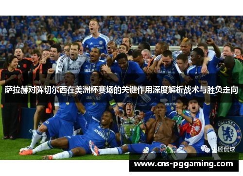 萨拉赫对阵切尔西在美洲杯赛场的关键作用深度解析战术与胜负走向