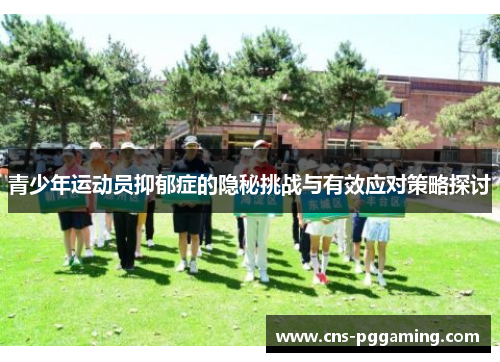 青少年运动员抑郁症的隐秘挑战与有效应对策略探讨 青少年运动员抑郁症的隐秘挑战与有效应对策略探讨