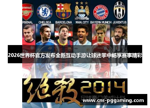 2026世界杯官方发布全新互动手游让球迷掌中畅享赛事精彩