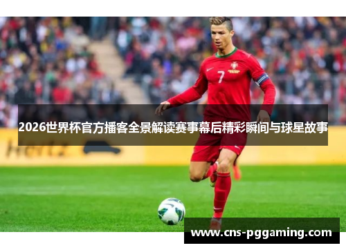 2026世界杯官方播客全景解读赛事幕后精彩瞬间与球星故事 2026世界杯官方播客全景解读赛事幕后精彩瞬间与球星故事