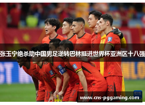 张玉宁绝杀助中国男足逆转巴林挺进世界杯亚洲区十八强