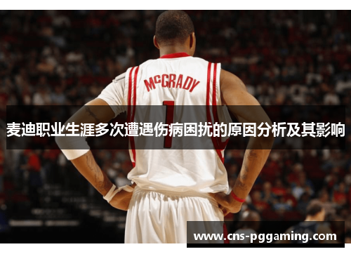 麦迪职业生涯多次遭遇伤病困扰的原因分析及其影响