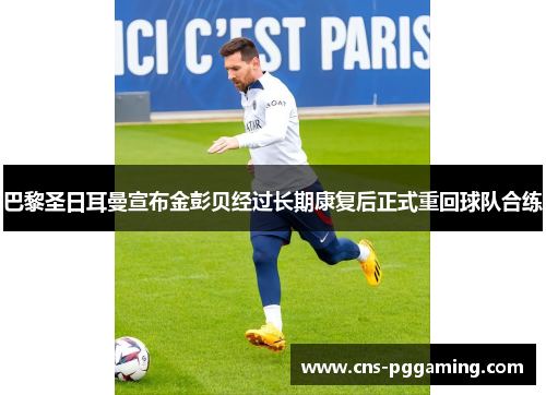 巴黎圣日耳曼宣布金彭贝经过长期康复后正式重回球队合练 巴黎圣日耳曼宣布金彭贝经过长期康复后正式重回球队合练