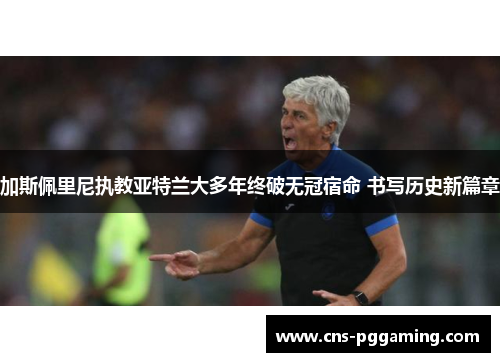 加斯佩里尼执教亚特兰大多年终破无冠宿命 书写历史新篇章 加斯佩里尼执教亚特兰大多年终破无冠宿命 书写历史新篇章