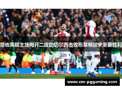 恩佐英超主场梅开二度助切尔西击败布莱顿迎来重要胜利 恩佐英超主场梅开二度助切尔西击败布莱顿迎来重要胜利
